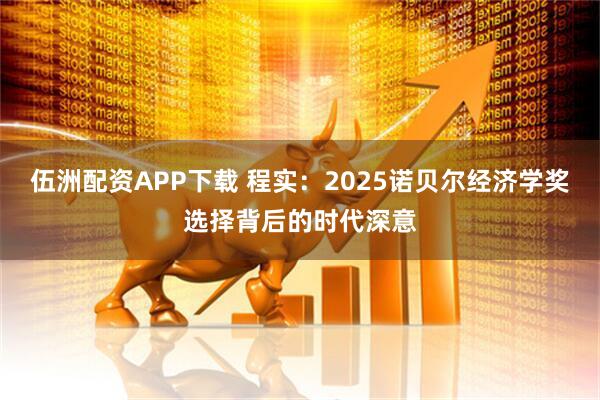 伍洲配资APP下载 程实：2025诺贝尔经济学奖选择背后的时代深意