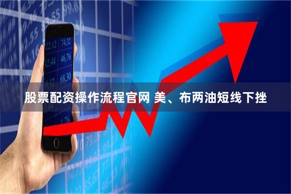 股票配资操作流程官网 美、布两油短线下挫