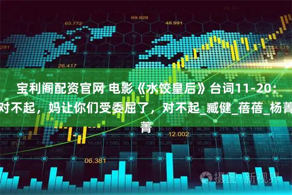 宝利阁配资官网 电影《水饺皇后》台词11-20：对不起，妈让你们受委屈了，对不起_臧健_蓓蓓_杨菁
