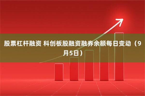 股票杠杆融资 科创板股融资融券余额每日变动（9月5日）