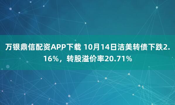 万银鼎信配资APP下载 10月14日洁美转债下跌2.16%，转股溢价率20.71%