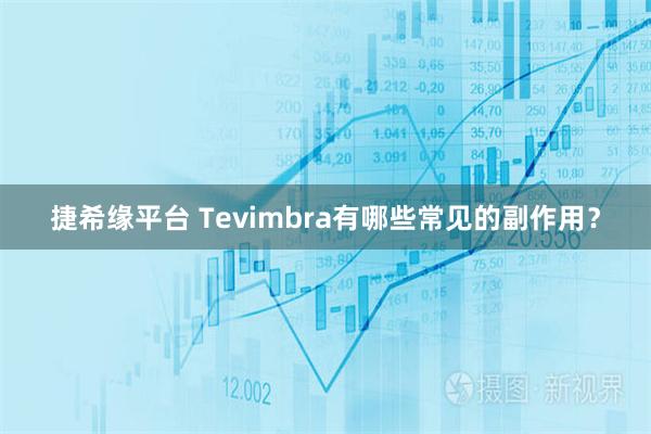 捷希缘平台 Tevimbra有哪些常见的副作用？