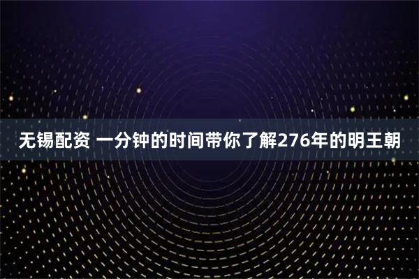 无锡配资 一分钟的时间带你了解276年的明王朝