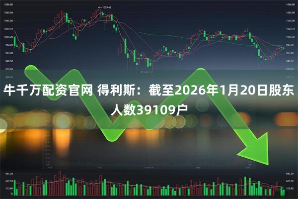 牛千万配资官网 得利斯：截至2026年1月20日股东人数39109户