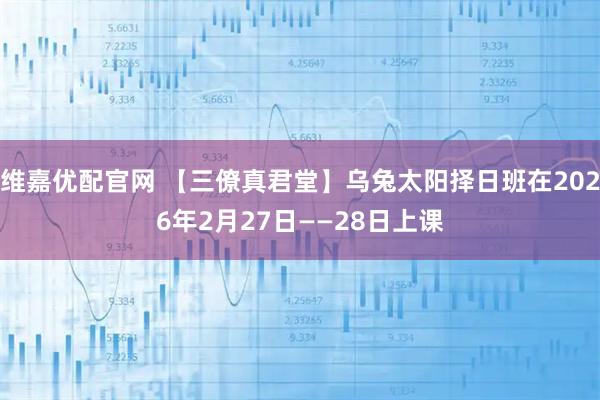 维嘉优配官网 【三僚真君堂】乌兔太阳择日班在2026年2月27日——28日上课
