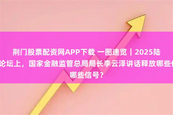 荆门股票配资网APP下载 一图速览｜2025陆家嘴论坛上，国家金融监管总局局长李云泽讲话释放哪些信号？