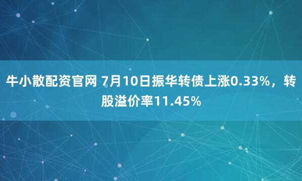 牛小散配资官网 7月10日振华转债上涨0.33%，转股溢价率11.45%