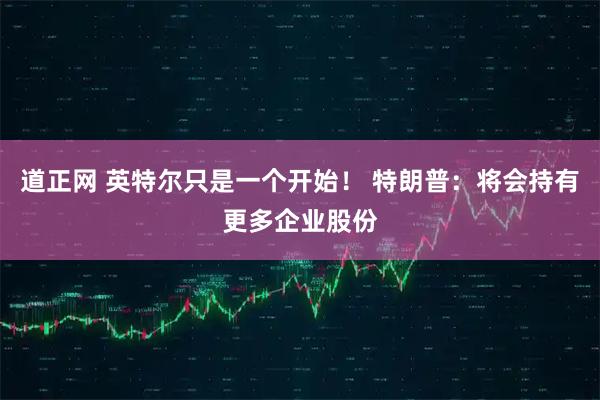 道正网 英特尔只是一个开始！ 特朗普：将会持有更多企业股份