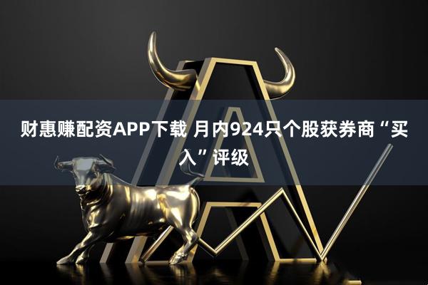 财惠赚配资APP下载 月内924只个股获券商“买入”评级