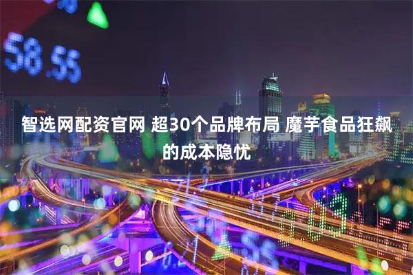 智选网配资官网 超30个品牌布局 魔芋食品狂飙的成本隐忧