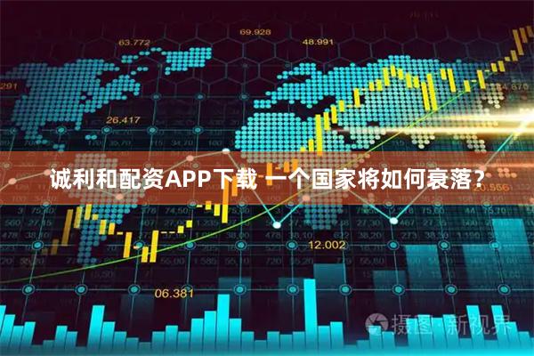 诚利和配资APP下载 一个国家将如何衰落？