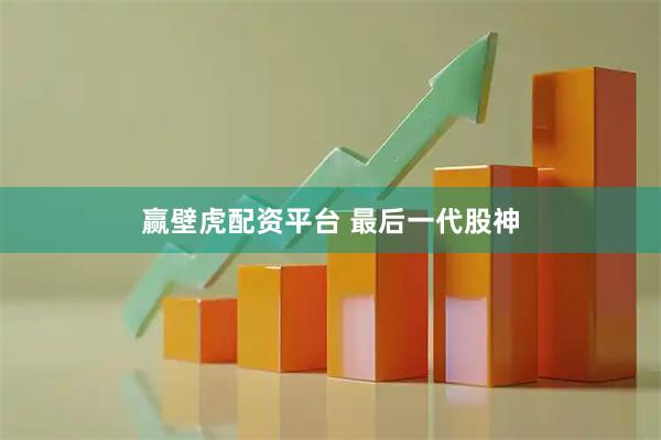 赢壁虎配资平台 最后一代股神